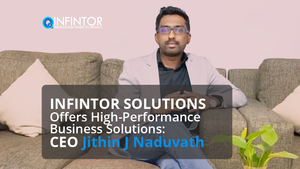INFINTOR SOLUTIONS Offers High-Performance Business Solutions: CEO Jithin J Naduvath